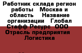 Работник склада(регион работы - Москва и область) › Название организации ­ Глобал Стафф Ресурс, ООО › Отрасль предприятия ­ Логистика › Минимальный оклад ­ 33 000 - Все города Работа » Вакансии   . Мордовия респ.